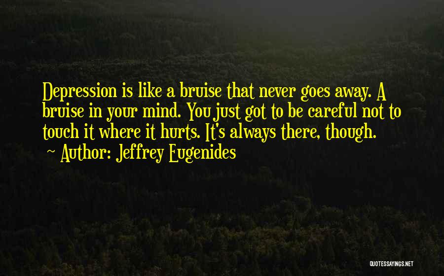 Jeffrey Eugenides Quotes: Depression Is Like A Bruise That Never Goes Away. A Bruise In Your Mind. You Just Got To Be Careful