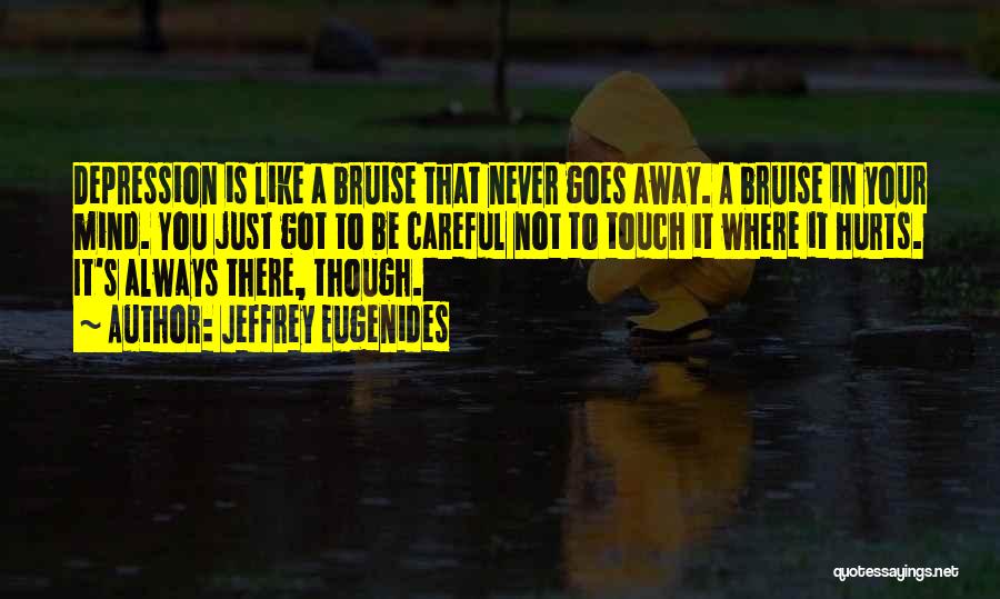 Jeffrey Eugenides Quotes: Depression Is Like A Bruise That Never Goes Away. A Bruise In Your Mind. You Just Got To Be Careful