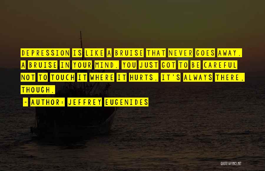 Jeffrey Eugenides Quotes: Depression Is Like A Bruise That Never Goes Away. A Bruise In Your Mind. You Just Got To Be Careful