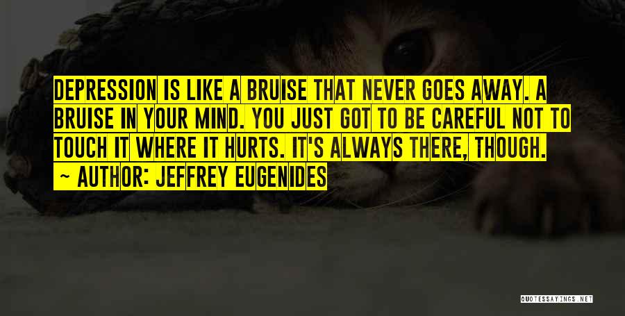 Jeffrey Eugenides Quotes: Depression Is Like A Bruise That Never Goes Away. A Bruise In Your Mind. You Just Got To Be Careful