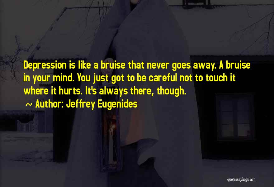 Jeffrey Eugenides Quotes: Depression Is Like A Bruise That Never Goes Away. A Bruise In Your Mind. You Just Got To Be Careful
