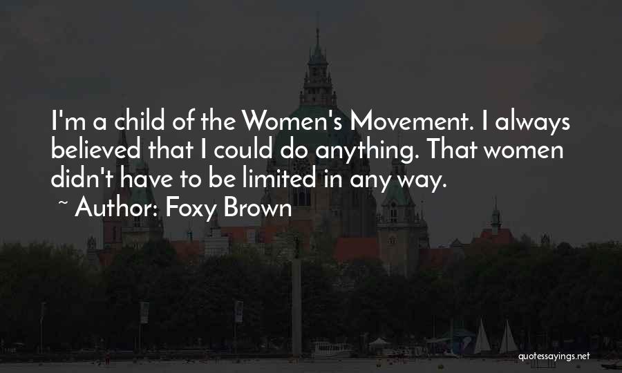 Foxy Brown Quotes: I'm A Child Of The Women's Movement. I Always Believed That I Could Do Anything. That Women Didn't Have To