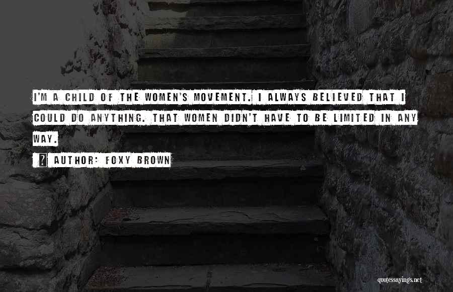 Foxy Brown Quotes: I'm A Child Of The Women's Movement. I Always Believed That I Could Do Anything. That Women Didn't Have To