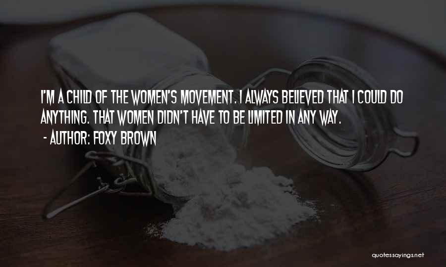 Foxy Brown Quotes: I'm A Child Of The Women's Movement. I Always Believed That I Could Do Anything. That Women Didn't Have To