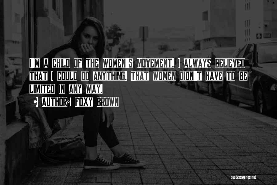 Foxy Brown Quotes: I'm A Child Of The Women's Movement. I Always Believed That I Could Do Anything. That Women Didn't Have To