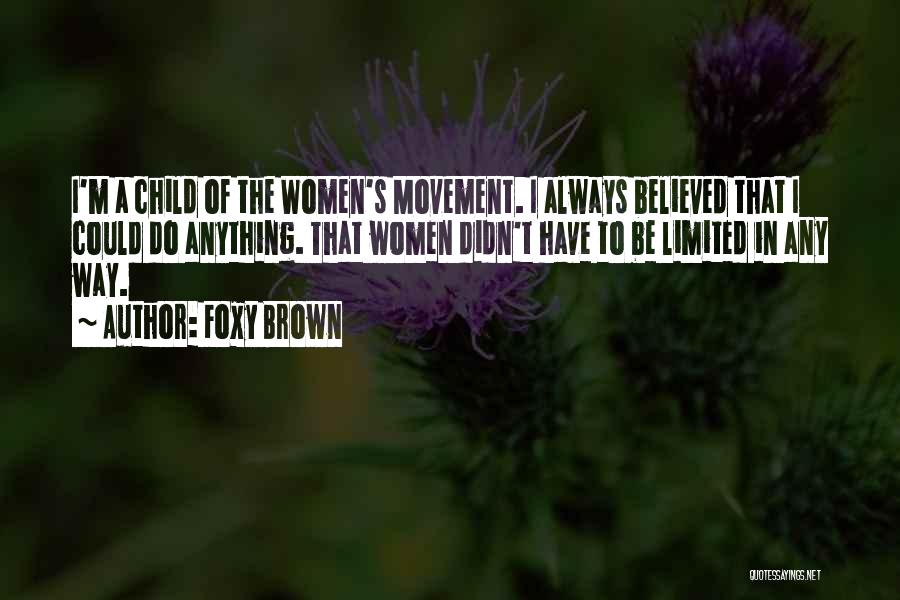 Foxy Brown Quotes: I'm A Child Of The Women's Movement. I Always Believed That I Could Do Anything. That Women Didn't Have To