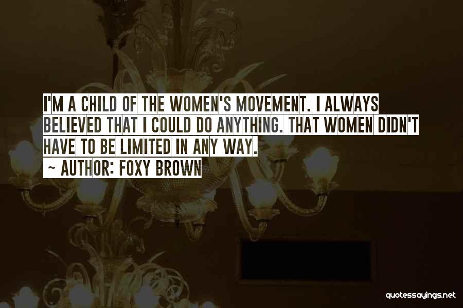 Foxy Brown Quotes: I'm A Child Of The Women's Movement. I Always Believed That I Could Do Anything. That Women Didn't Have To