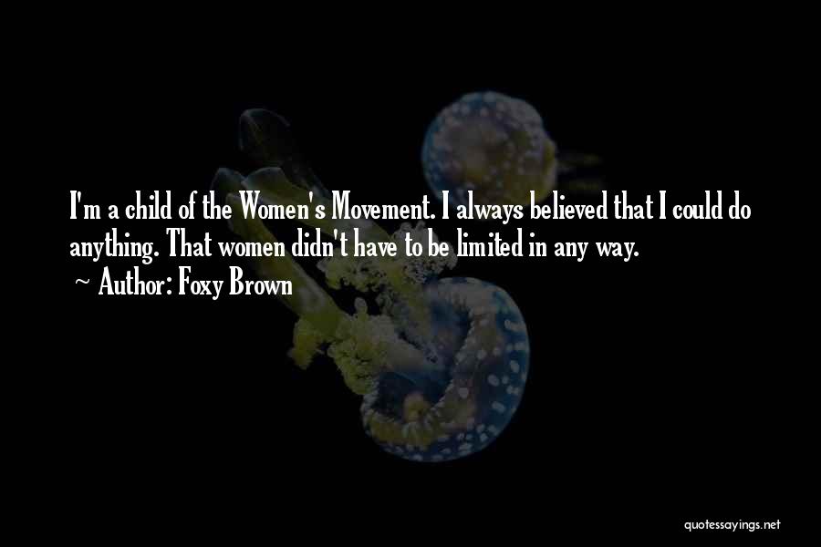 Foxy Brown Quotes: I'm A Child Of The Women's Movement. I Always Believed That I Could Do Anything. That Women Didn't Have To