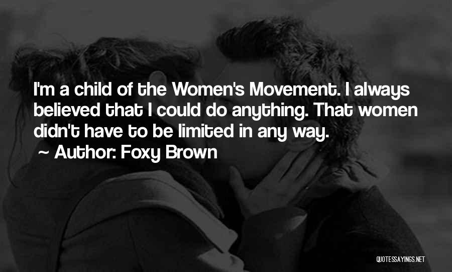 Foxy Brown Quotes: I'm A Child Of The Women's Movement. I Always Believed That I Could Do Anything. That Women Didn't Have To