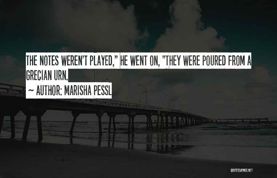 Marisha Pessl Quotes: The Notes Weren't Played, He Went On, They Were Poured From A Grecian Urn.
