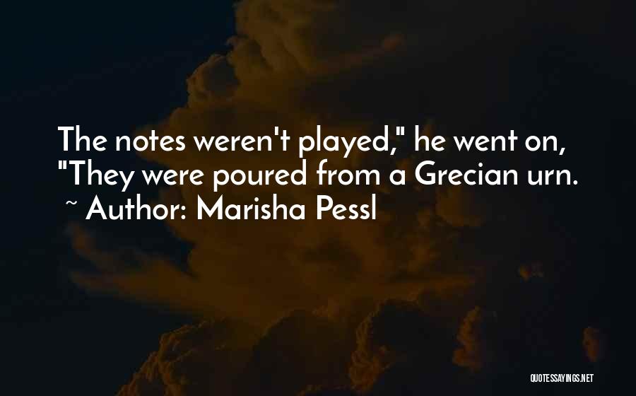 Marisha Pessl Quotes: The Notes Weren't Played, He Went On, They Were Poured From A Grecian Urn.