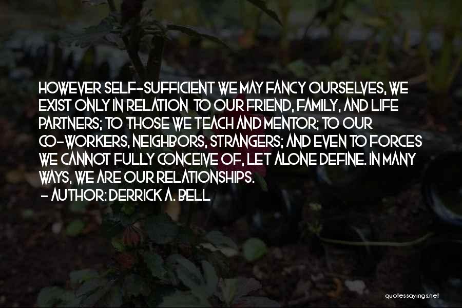 Derrick A. Bell Quotes: However Self-sufficient We May Fancy Ourselves, We Exist Only In Relation To Our Friend, Family, And Life Partners; To Those