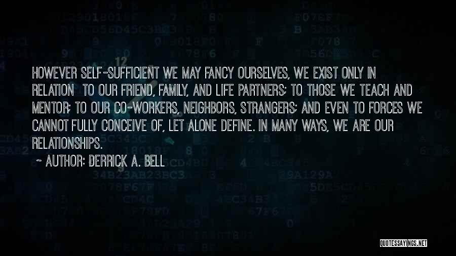 Derrick A. Bell Quotes: However Self-sufficient We May Fancy Ourselves, We Exist Only In Relation To Our Friend, Family, And Life Partners; To Those