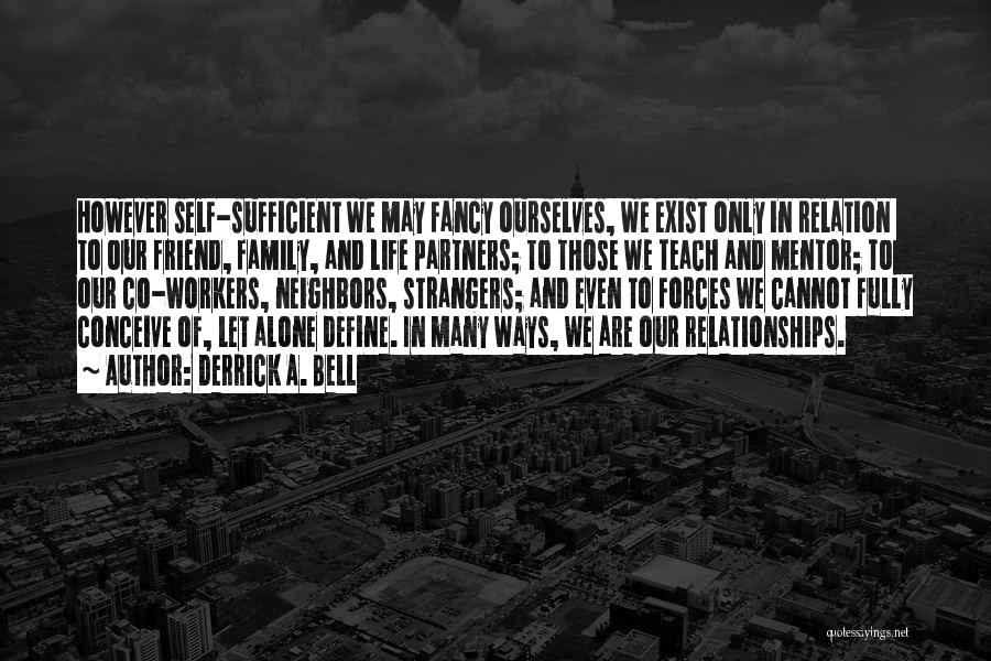 Derrick A. Bell Quotes: However Self-sufficient We May Fancy Ourselves, We Exist Only In Relation To Our Friend, Family, And Life Partners; To Those