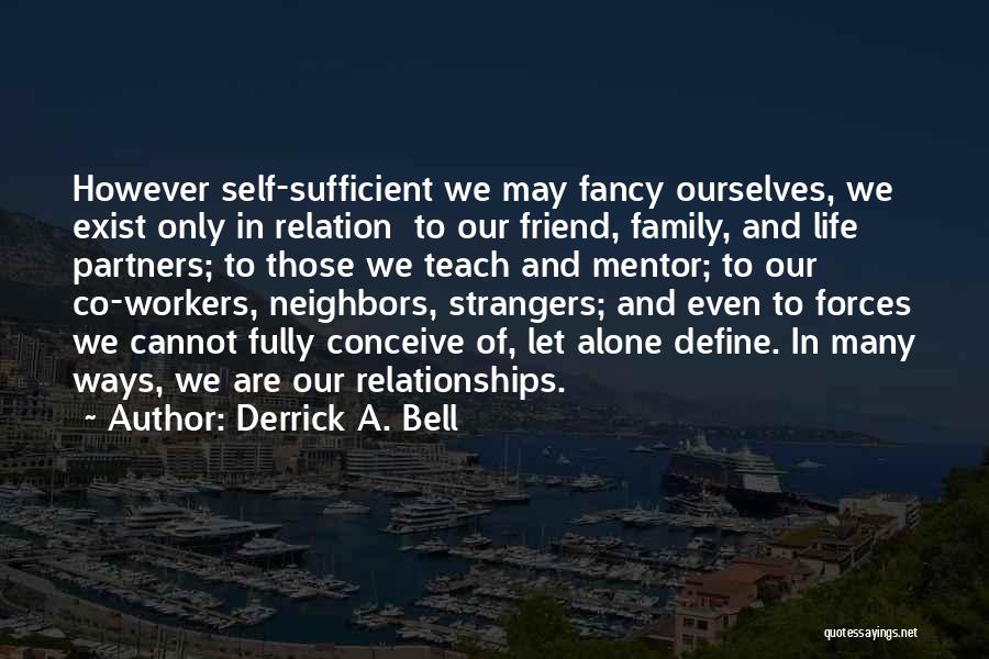 Derrick A. Bell Quotes: However Self-sufficient We May Fancy Ourselves, We Exist Only In Relation To Our Friend, Family, And Life Partners; To Those