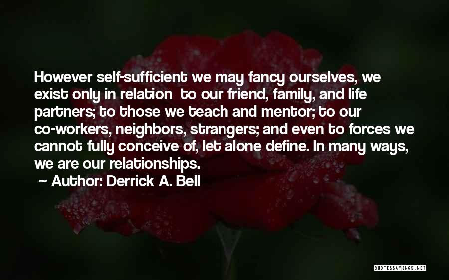 Derrick A. Bell Quotes: However Self-sufficient We May Fancy Ourselves, We Exist Only In Relation To Our Friend, Family, And Life Partners; To Those