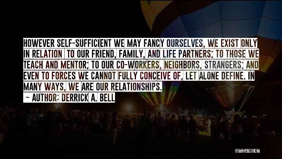 Derrick A. Bell Quotes: However Self-sufficient We May Fancy Ourselves, We Exist Only In Relation To Our Friend, Family, And Life Partners; To Those