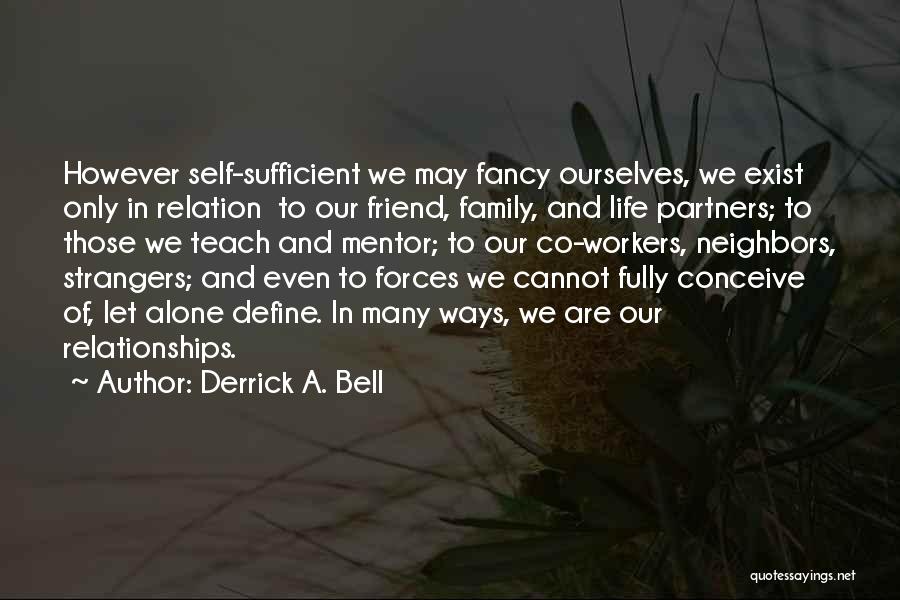 Derrick A. Bell Quotes: However Self-sufficient We May Fancy Ourselves, We Exist Only In Relation To Our Friend, Family, And Life Partners; To Those