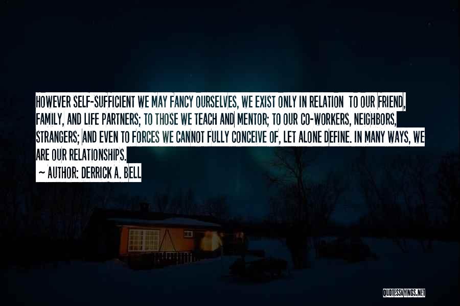 Derrick A. Bell Quotes: However Self-sufficient We May Fancy Ourselves, We Exist Only In Relation To Our Friend, Family, And Life Partners; To Those