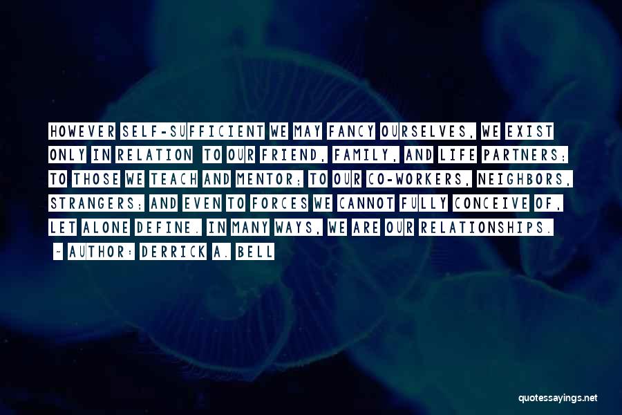 Derrick A. Bell Quotes: However Self-sufficient We May Fancy Ourselves, We Exist Only In Relation To Our Friend, Family, And Life Partners; To Those