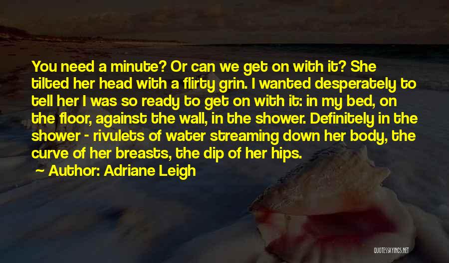 Adriane Leigh Quotes: You Need A Minute? Or Can We Get On With It? She Tilted Her Head With A Flirty Grin. I