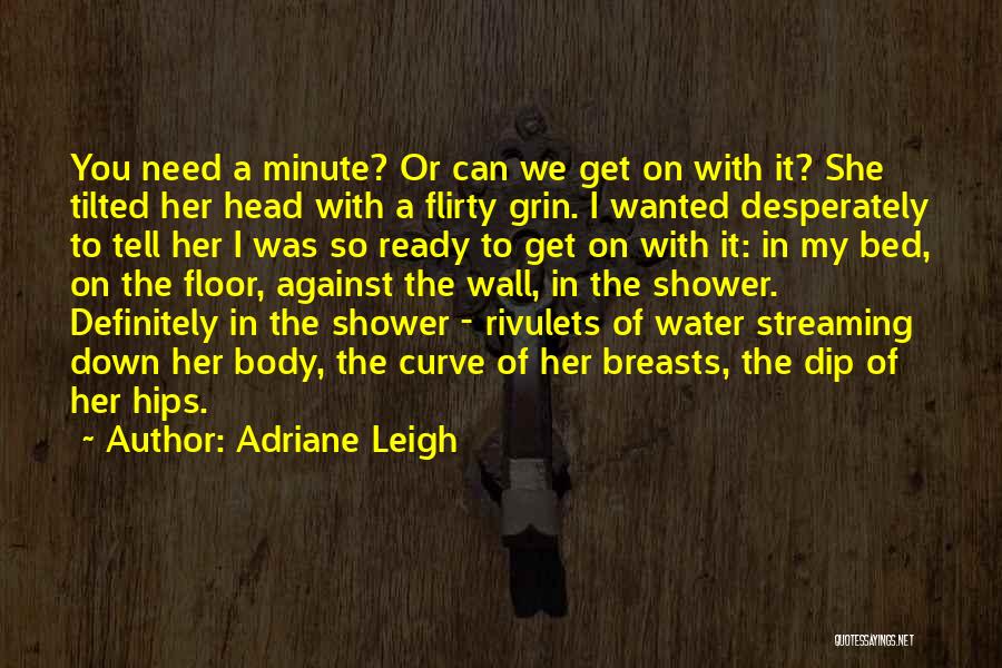 Adriane Leigh Quotes: You Need A Minute? Or Can We Get On With It? She Tilted Her Head With A Flirty Grin. I