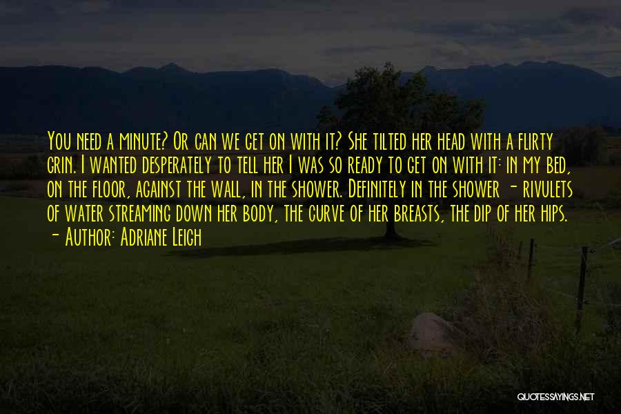 Adriane Leigh Quotes: You Need A Minute? Or Can We Get On With It? She Tilted Her Head With A Flirty Grin. I