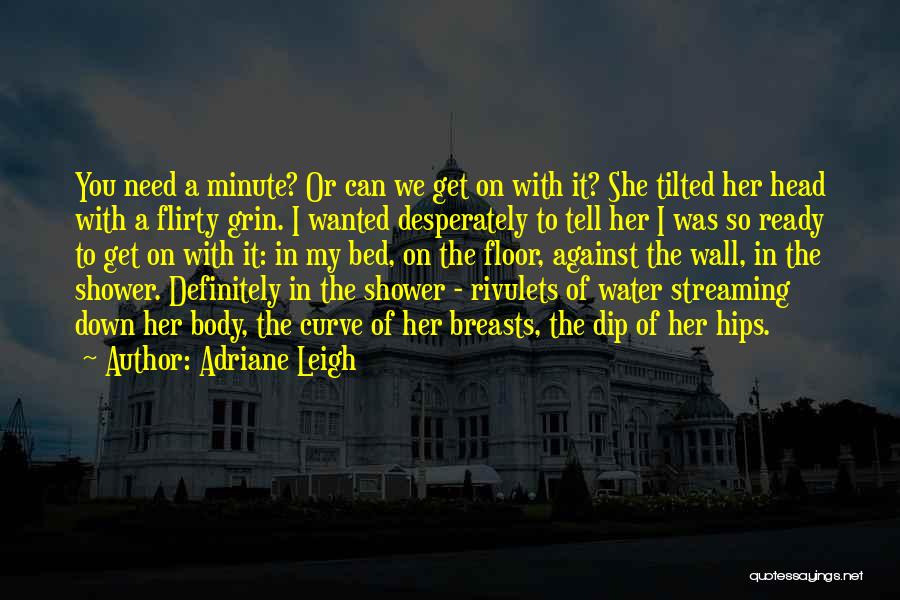 Adriane Leigh Quotes: You Need A Minute? Or Can We Get On With It? She Tilted Her Head With A Flirty Grin. I