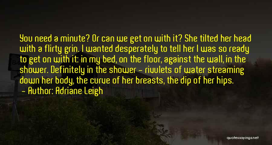 Adriane Leigh Quotes: You Need A Minute? Or Can We Get On With It? She Tilted Her Head With A Flirty Grin. I