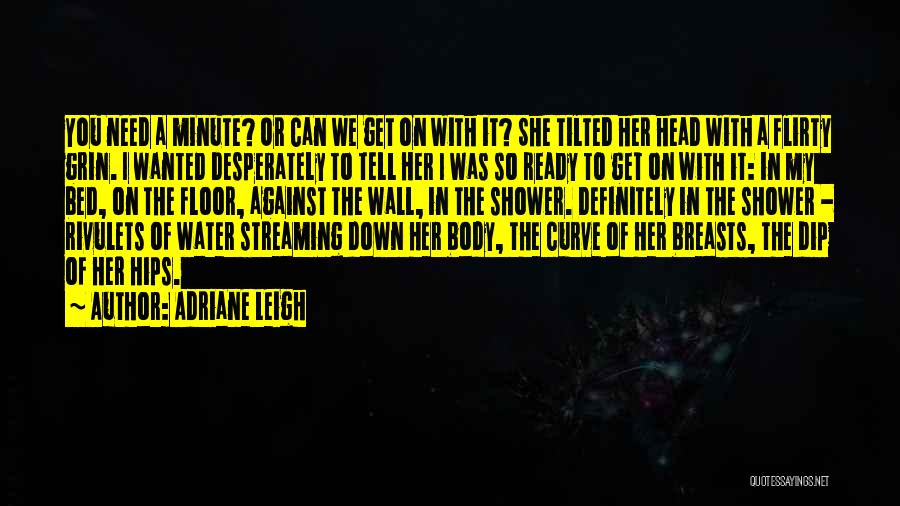 Adriane Leigh Quotes: You Need A Minute? Or Can We Get On With It? She Tilted Her Head With A Flirty Grin. I