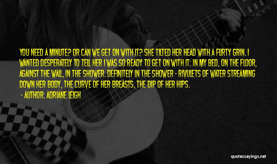 Adriane Leigh Quotes: You Need A Minute? Or Can We Get On With It? She Tilted Her Head With A Flirty Grin. I