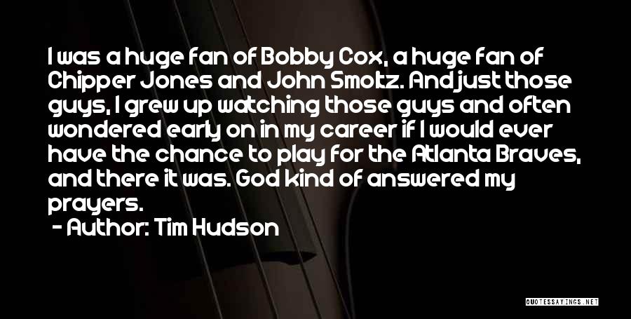 Tim Hudson Quotes: I Was A Huge Fan Of Bobby Cox, A Huge Fan Of Chipper Jones And John Smoltz. And Just Those