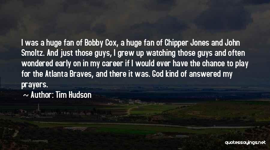 Tim Hudson Quotes: I Was A Huge Fan Of Bobby Cox, A Huge Fan Of Chipper Jones And John Smoltz. And Just Those