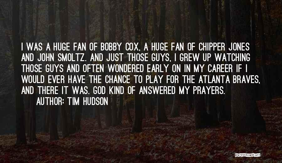 Tim Hudson Quotes: I Was A Huge Fan Of Bobby Cox, A Huge Fan Of Chipper Jones And John Smoltz. And Just Those