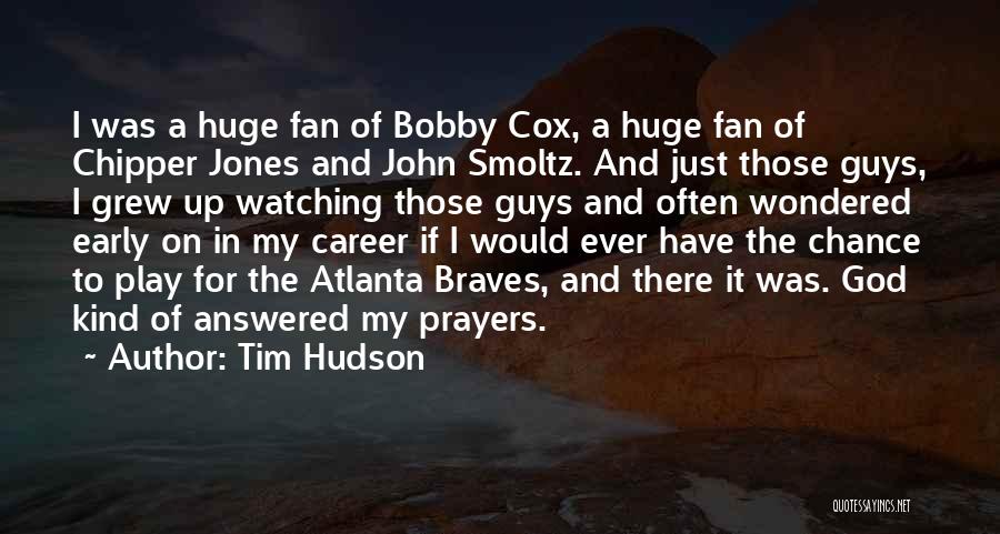 Tim Hudson Quotes: I Was A Huge Fan Of Bobby Cox, A Huge Fan Of Chipper Jones And John Smoltz. And Just Those