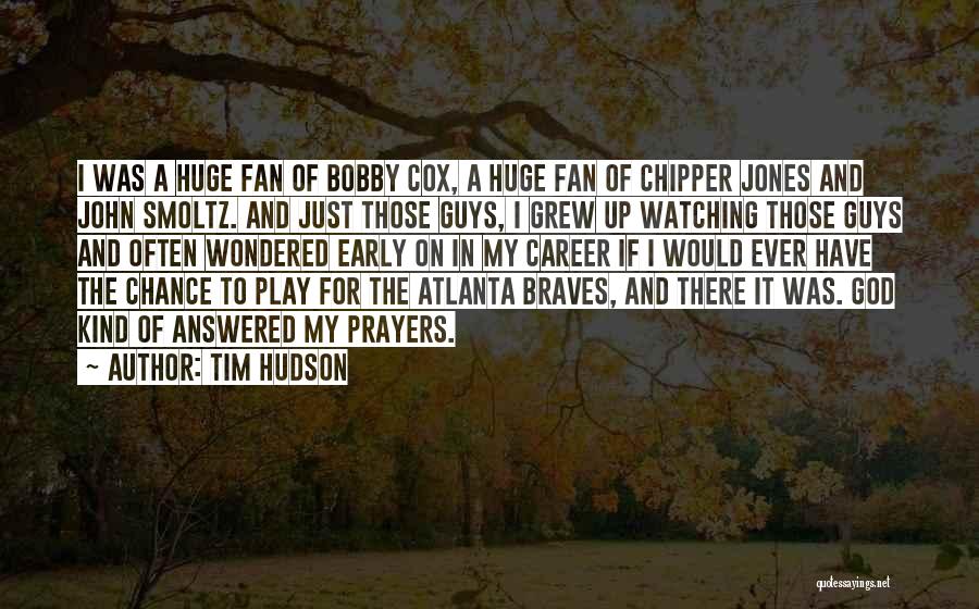 Tim Hudson Quotes: I Was A Huge Fan Of Bobby Cox, A Huge Fan Of Chipper Jones And John Smoltz. And Just Those