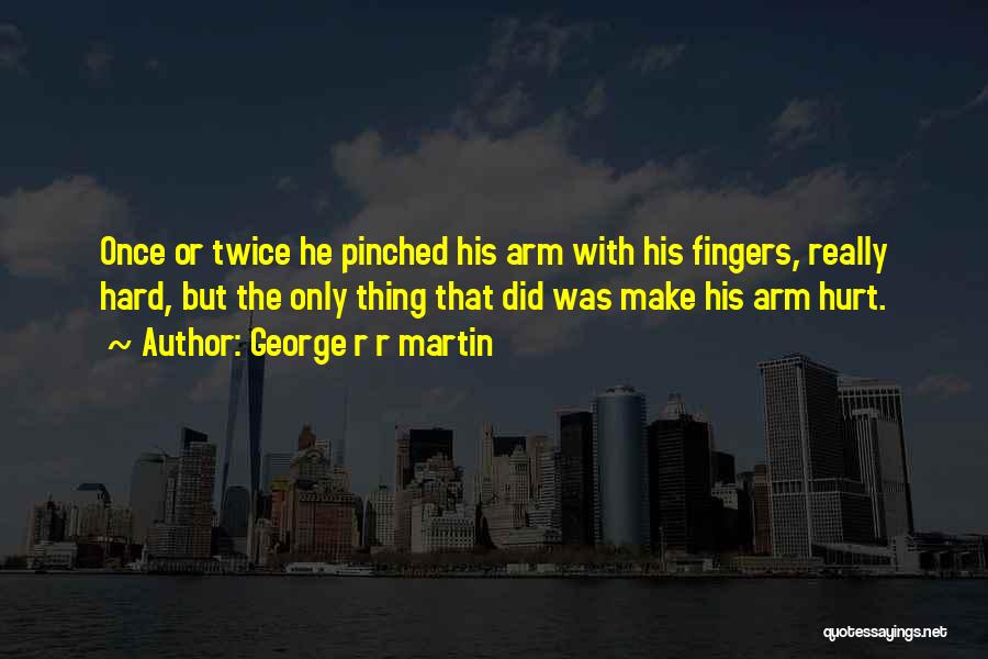 George R R Martin Quotes: Once Or Twice He Pinched His Arm With His Fingers, Really Hard, But The Only Thing That Did Was Make