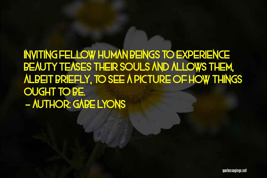 Gabe Lyons Quotes: Inviting Fellow Human Beings To Experience Beauty Teases Their Souls And Allows Them, Albeit Briefly, To See A Picture Of