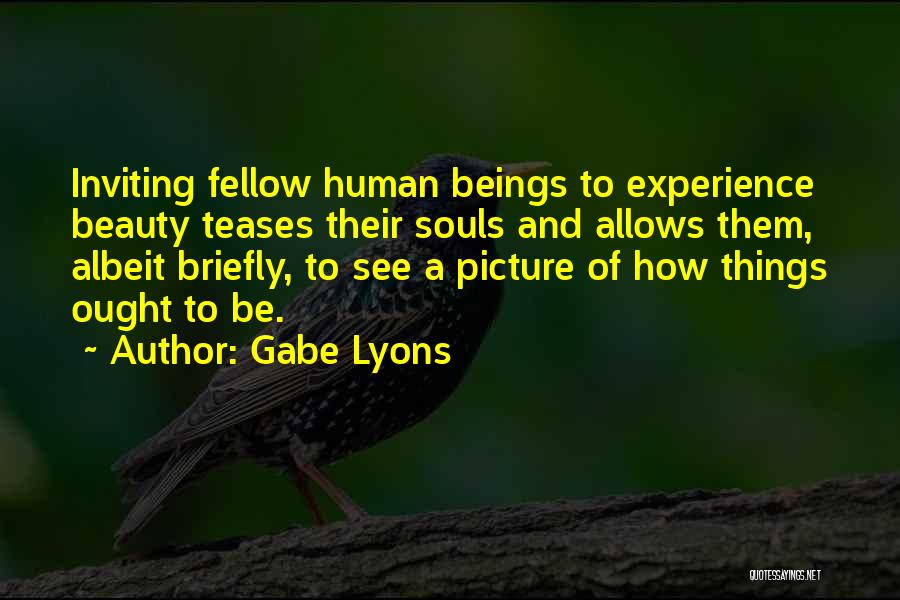 Gabe Lyons Quotes: Inviting Fellow Human Beings To Experience Beauty Teases Their Souls And Allows Them, Albeit Briefly, To See A Picture Of