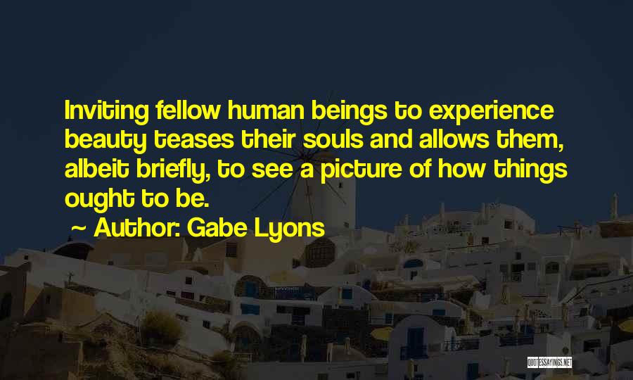 Gabe Lyons Quotes: Inviting Fellow Human Beings To Experience Beauty Teases Their Souls And Allows Them, Albeit Briefly, To See A Picture Of