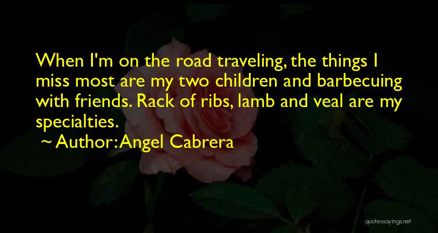 Angel Cabrera Quotes: When I'm On The Road Traveling, The Things I Miss Most Are My Two Children And Barbecuing With Friends. Rack