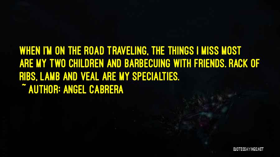 Angel Cabrera Quotes: When I'm On The Road Traveling, The Things I Miss Most Are My Two Children And Barbecuing With Friends. Rack