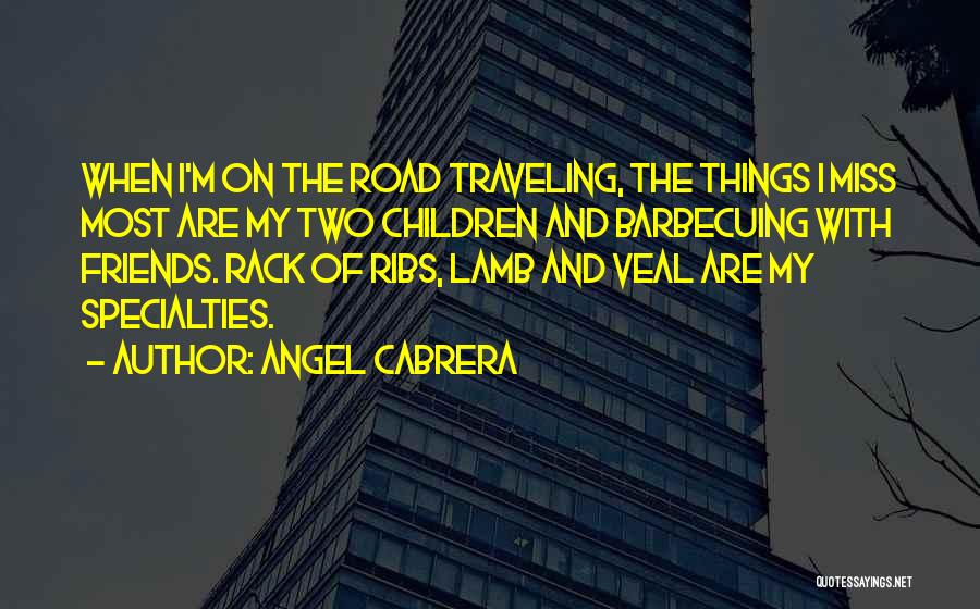 Angel Cabrera Quotes: When I'm On The Road Traveling, The Things I Miss Most Are My Two Children And Barbecuing With Friends. Rack