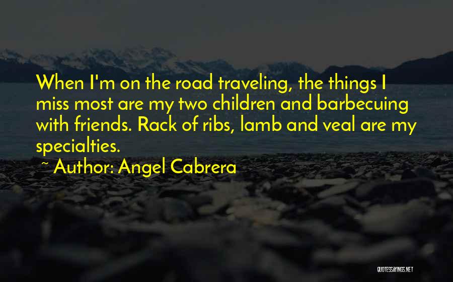 Angel Cabrera Quotes: When I'm On The Road Traveling, The Things I Miss Most Are My Two Children And Barbecuing With Friends. Rack