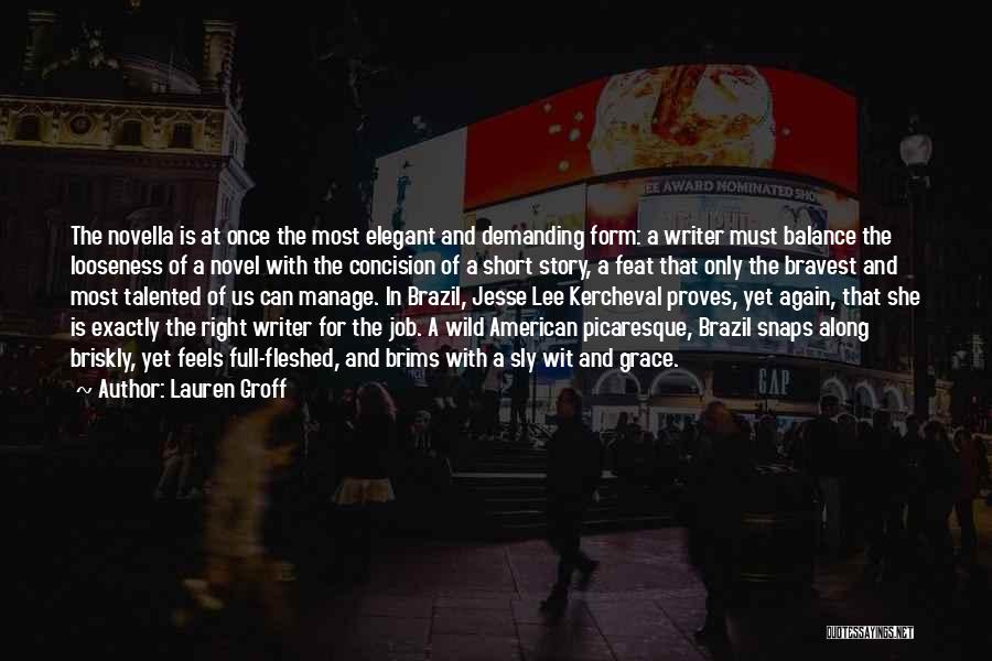 Lauren Groff Quotes: The Novella Is At Once The Most Elegant And Demanding Form: A Writer Must Balance The Looseness Of A Novel