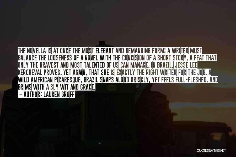 Lauren Groff Quotes: The Novella Is At Once The Most Elegant And Demanding Form: A Writer Must Balance The Looseness Of A Novel