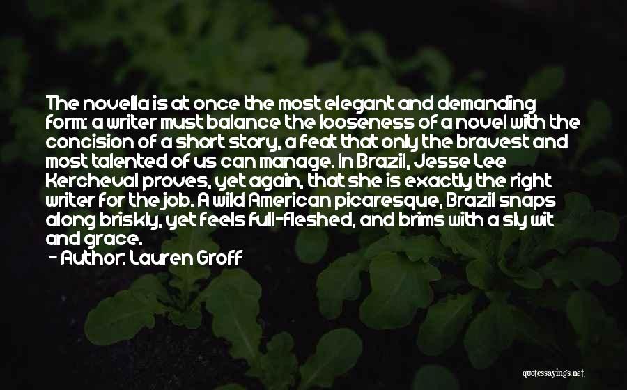 Lauren Groff Quotes: The Novella Is At Once The Most Elegant And Demanding Form: A Writer Must Balance The Looseness Of A Novel