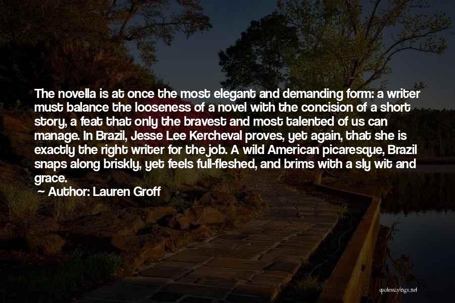 Lauren Groff Quotes: The Novella Is At Once The Most Elegant And Demanding Form: A Writer Must Balance The Looseness Of A Novel