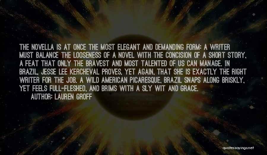 Lauren Groff Quotes: The Novella Is At Once The Most Elegant And Demanding Form: A Writer Must Balance The Looseness Of A Novel
