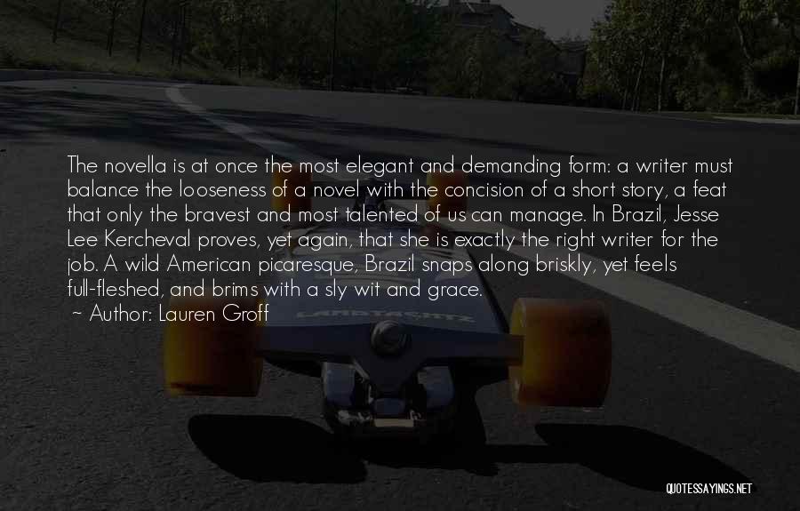 Lauren Groff Quotes: The Novella Is At Once The Most Elegant And Demanding Form: A Writer Must Balance The Looseness Of A Novel